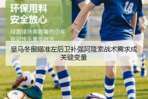 皇马冬窗瞄准左后卫补强阿隆索战术需求成关键变量